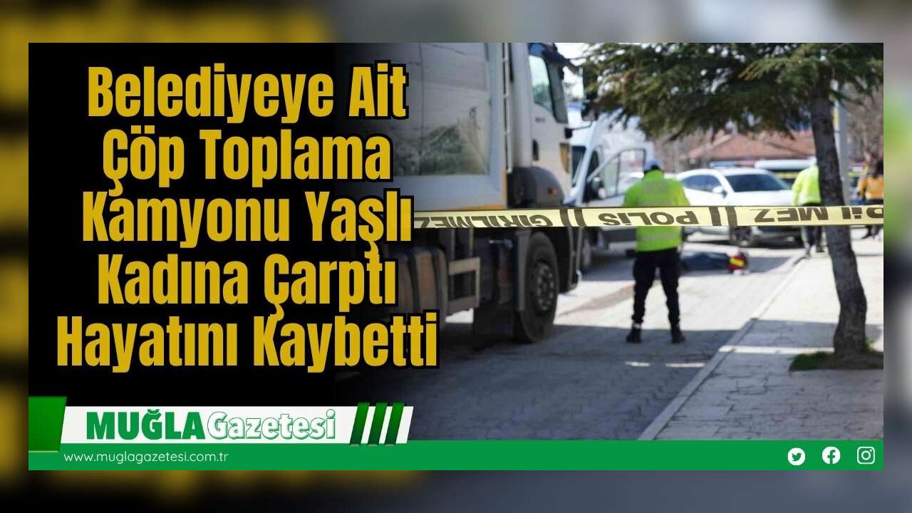 Belediyeye Ait Çöp Toplama Kamyonu Yaşlı Kadına Çarptı, Hayatını Kaybetti