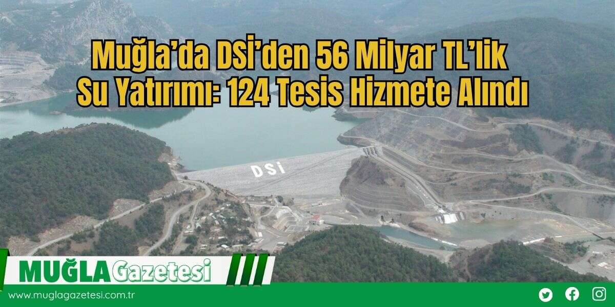 Muğla’da DSİ’den 56 Milyar TL’lik Su Yatırımı: 124 Tesis Hizmete Alındı