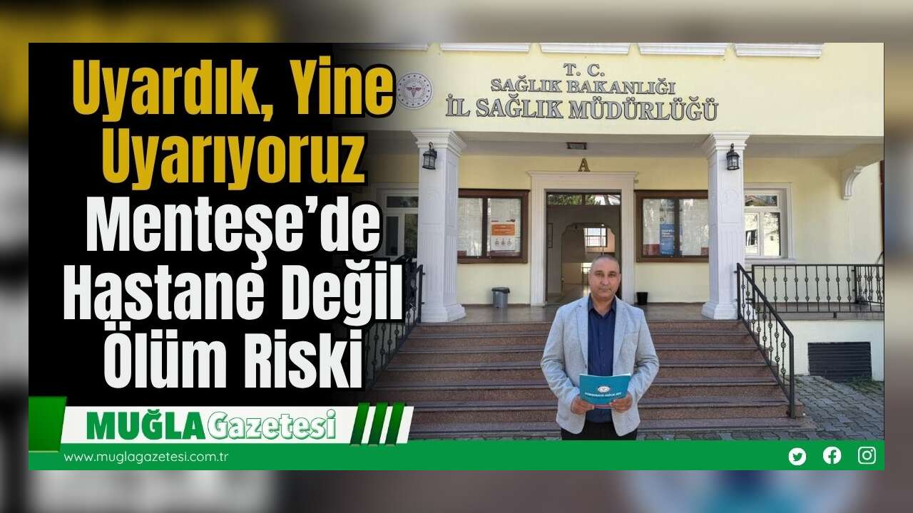 Uyardık, Yine Uyarıyoruz: Menteşe’de Hastane Değil Ölüm Riski