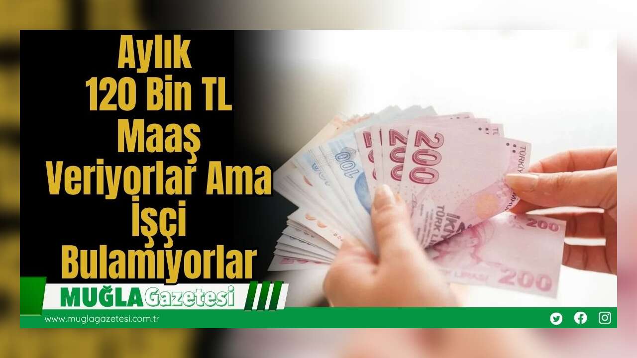 Aylık 120 Bin TL Maaş Veriyorlar Ama İşçi Bulamıyorlar
