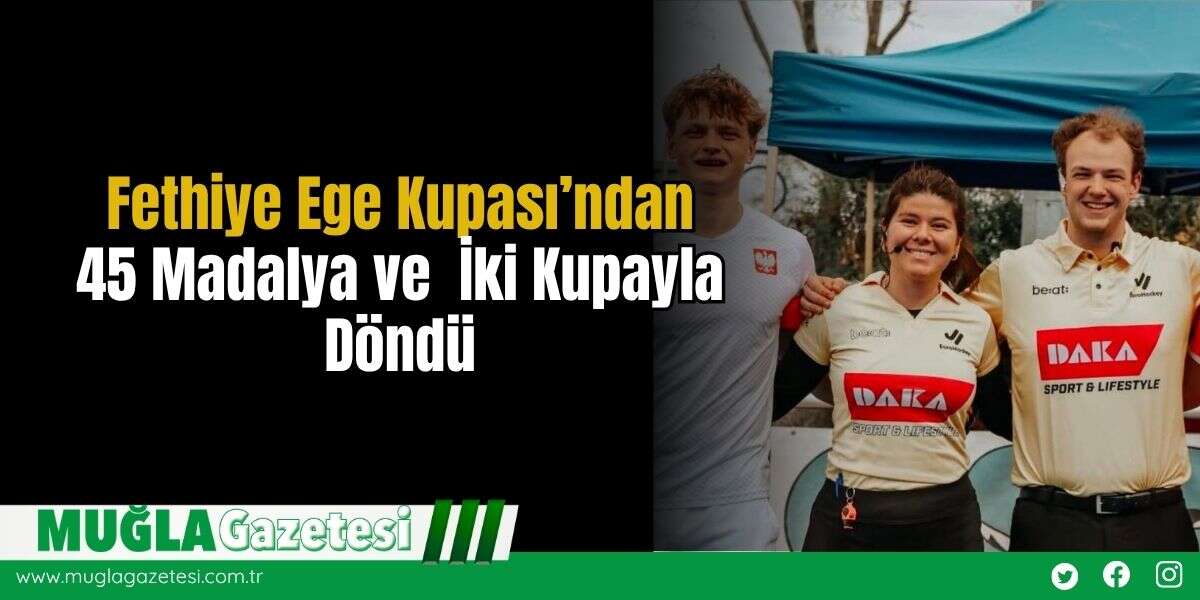 Fethiye, Ege Kupası’ndan 45 Madalya ve  İki Kupayla Döndü