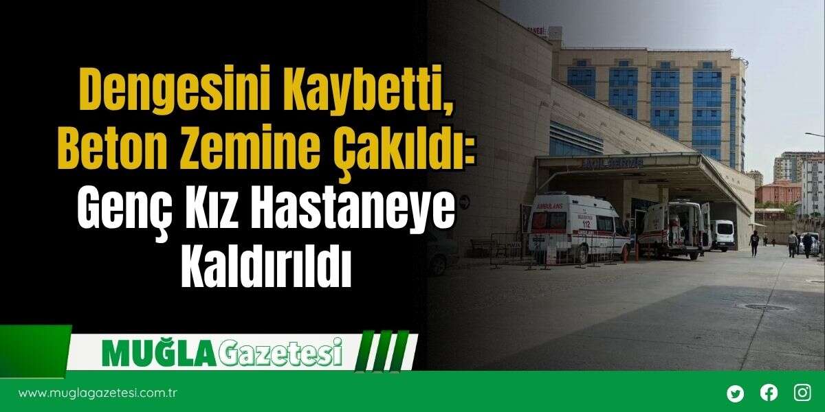 Dengesini Kaybetti, Beton Zemine Çakıldı: Genç Kız Hastaneye Kaldırıldı