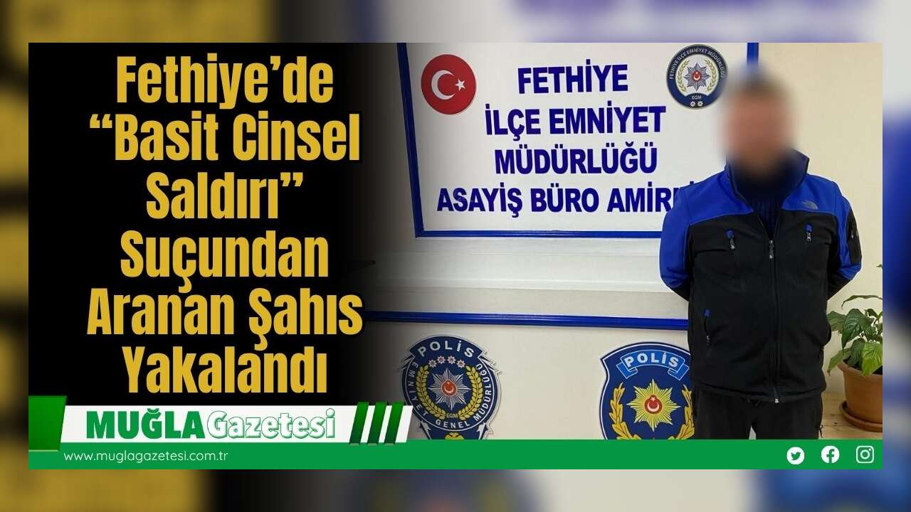 Fethiye’de “Basit Cinsel Saldırı” Suçundan Aranan Şahıs Yakalandı