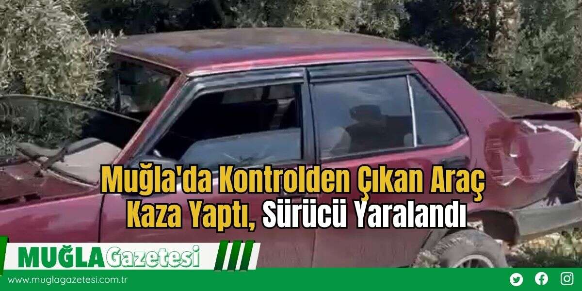 Muğla'da Kontrolden Çıkan Araç Kaza Yaptı, Sürücü Yaralandı