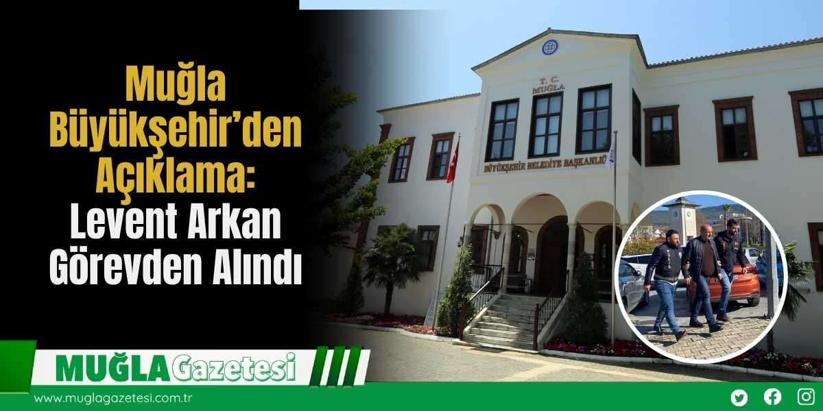 Muğla Büyükşehir’den Açıklama: Levent Arkan Görevden Alındı