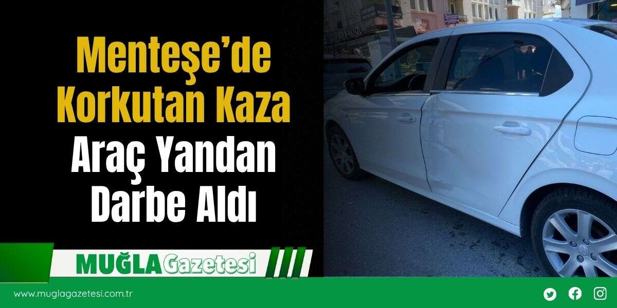 Menteşe’de Korkutan Kaza Araç Yandan Darbe Aldı