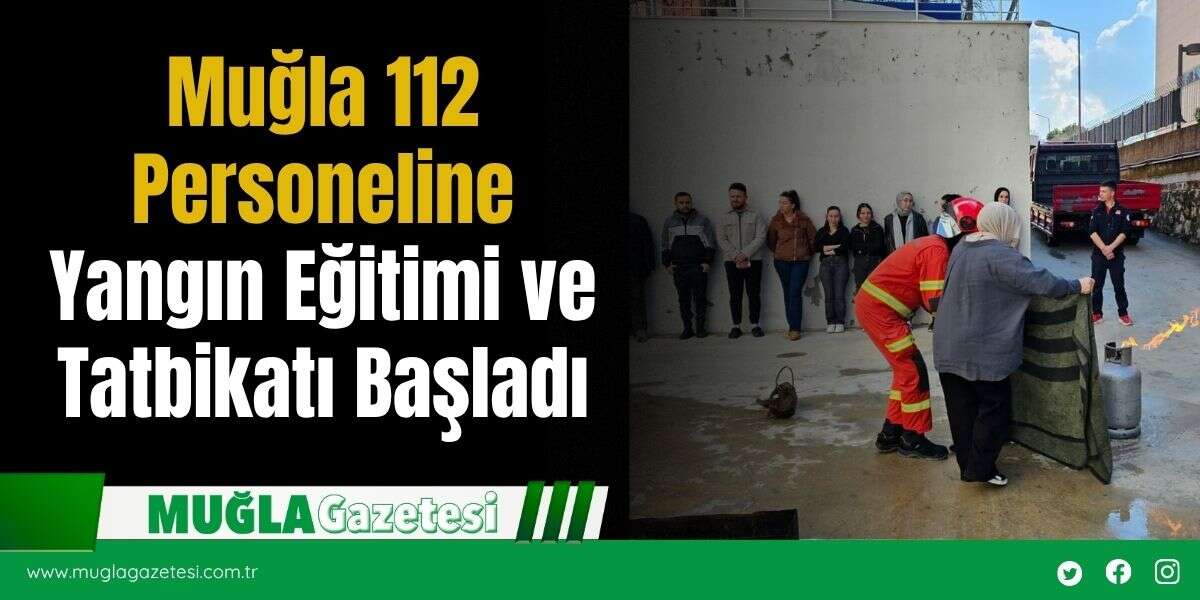 Muğla 112 Personeline Yangın Eğitimi ve Tatbikatı Başladı