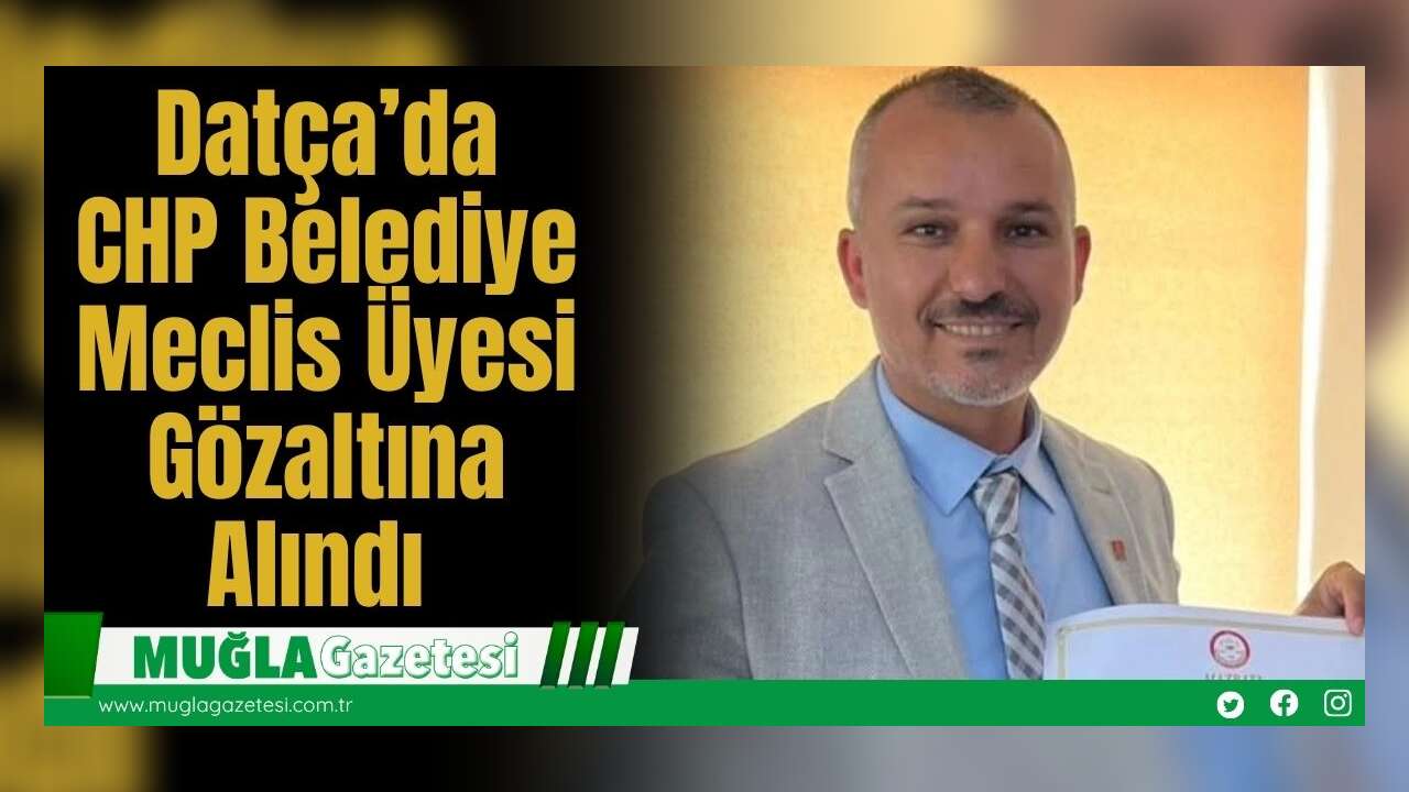 Datça’da CHP Belediye Meclis Üyesi Gözaltına Alındı