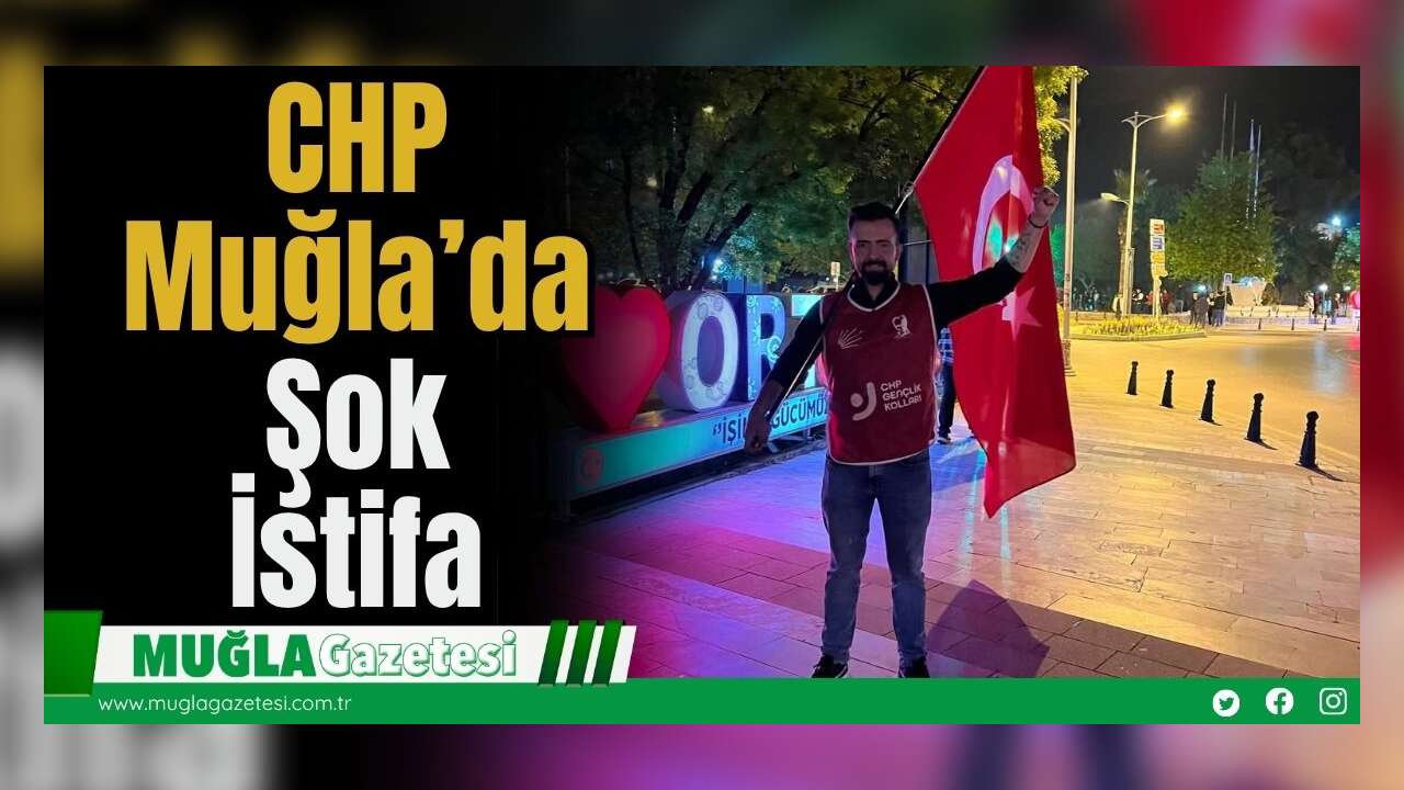 CHP Muğla’da Önemli İstifa