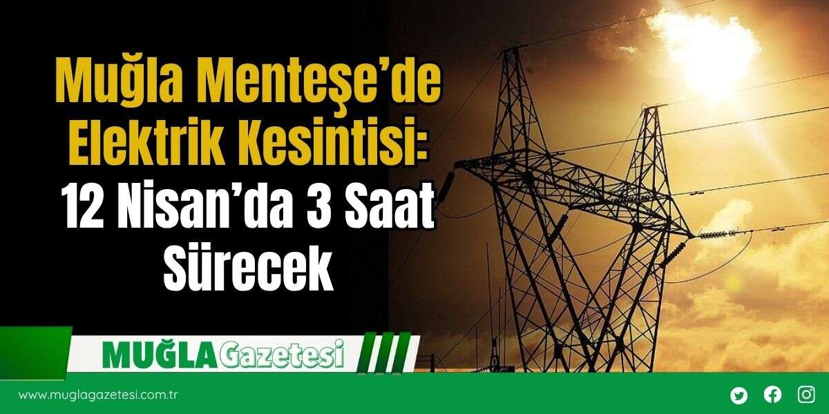 Muğla Menteşe’de Elektrik Kesintisi: 12 Nisan’da 3 Saat Sürecek