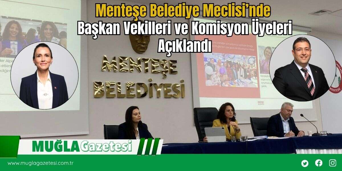 Menteşe Belediye Meclisi’nde Başkan Vekilleri ve Komisyon Üyeleri Açıklandı