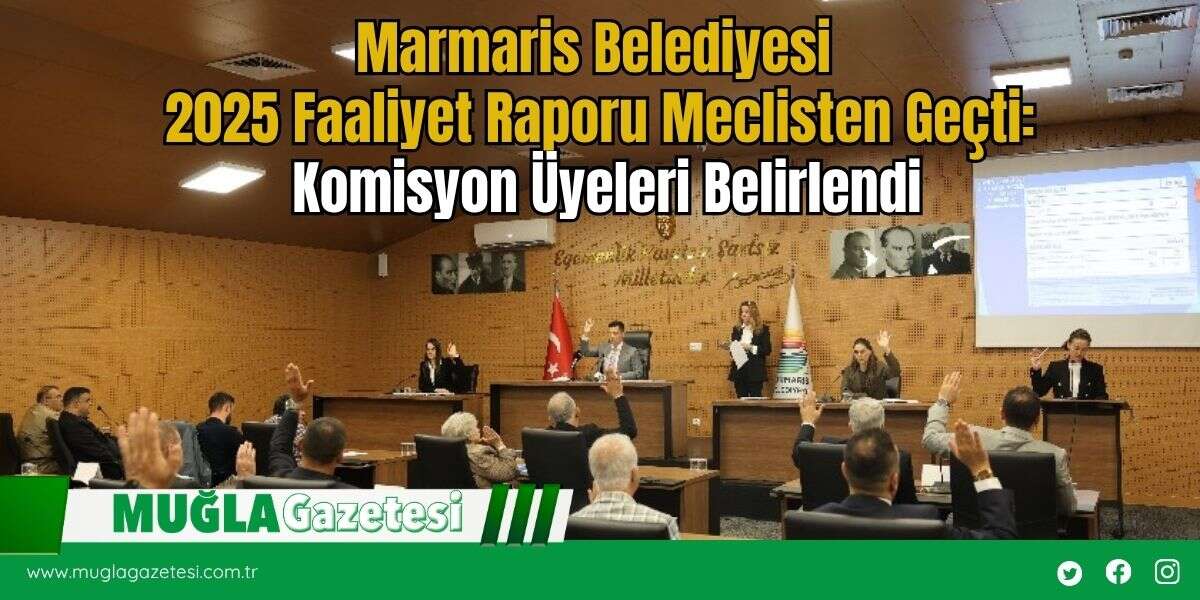 Marmaris Belediyesi 2025 Faaliyet Raporu Meclisten Geçti: Komisyon Üyeleri Belirlendi