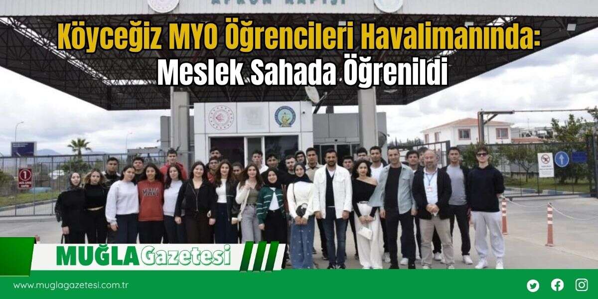 Köyceğiz MYO Öğrencileri Havalimanında: Meslek Sahada Öğrenildi
