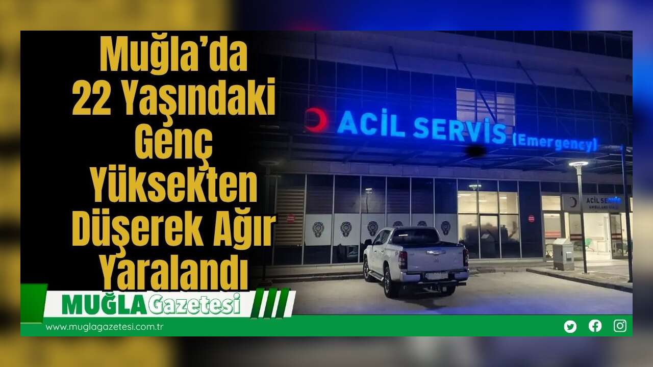 Muğla’da 22 Yaşındaki Genç Yüksekten Düşerek Ağır Yaralandı