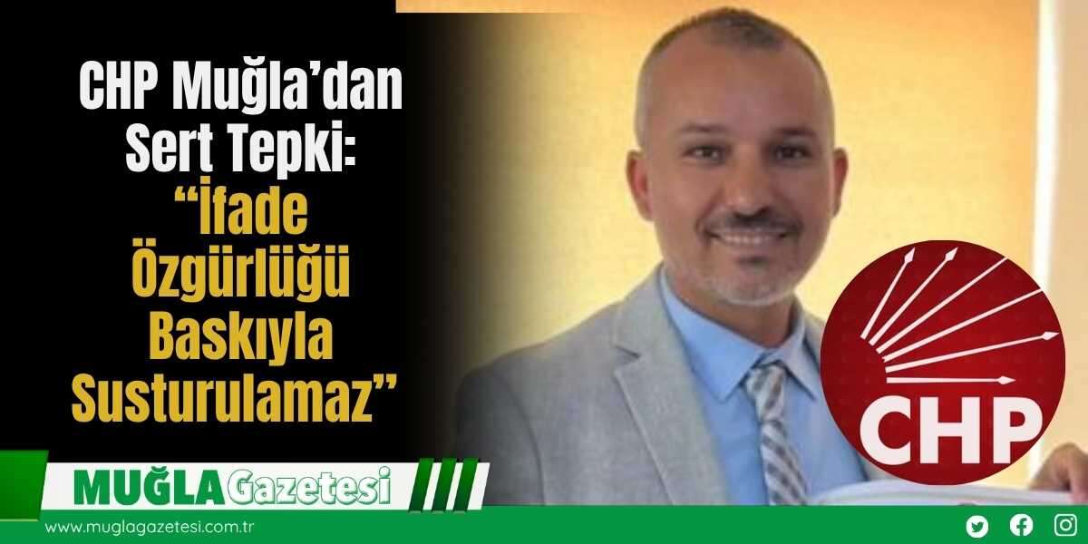 CHP Muğla’dan Sert Tepki: “İfade Özgürlüğü Baskıyla Susturulamaz”