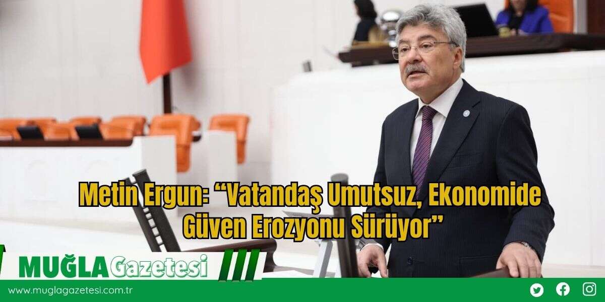 Metin Ergun: “Vatandaş Umutsuz, Ekonomide Güven Erozyonu Sürüyor”
