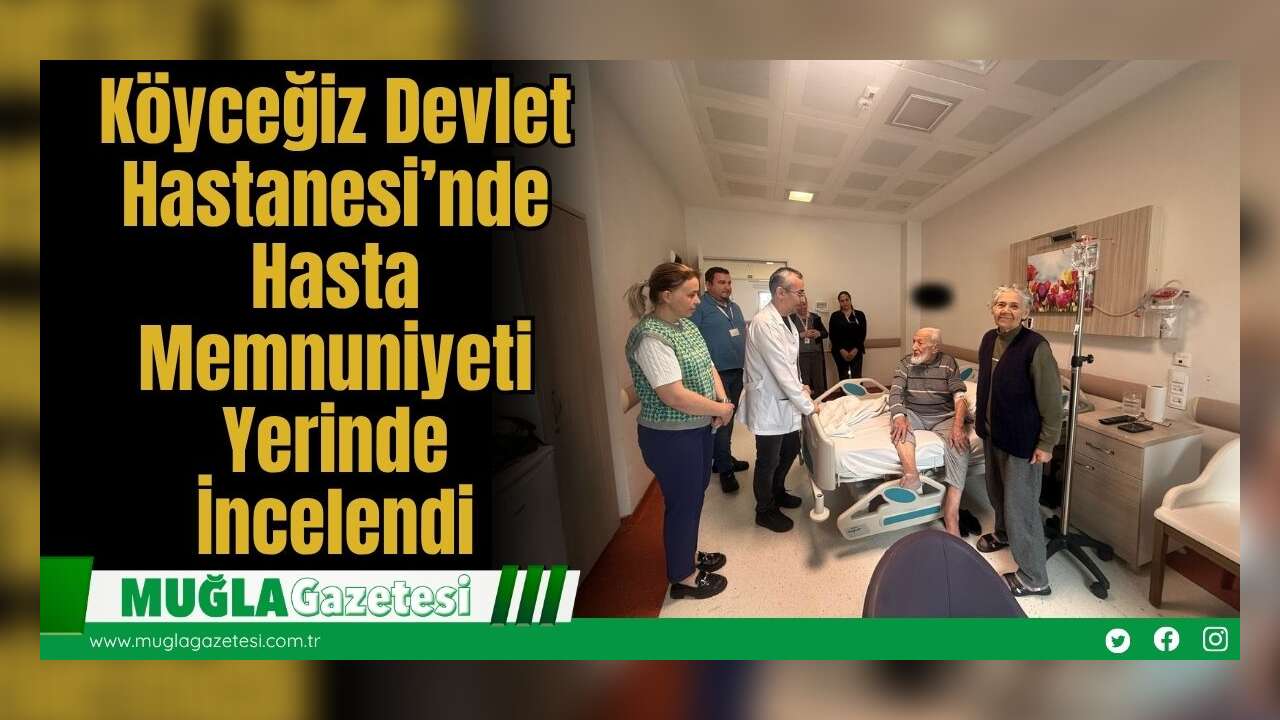 Köyceğiz Devlet Hastanesi’nde Hasta Memnuniyeti Yerinde İncelendi