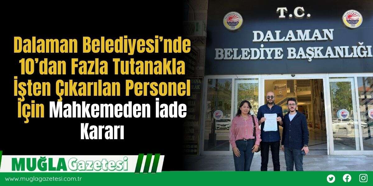 Dalaman Belediyesi’nde 10’dan Fazla Tutanakla İşten Çıkarılan Personel İçin Mahkemeden İade Kararı