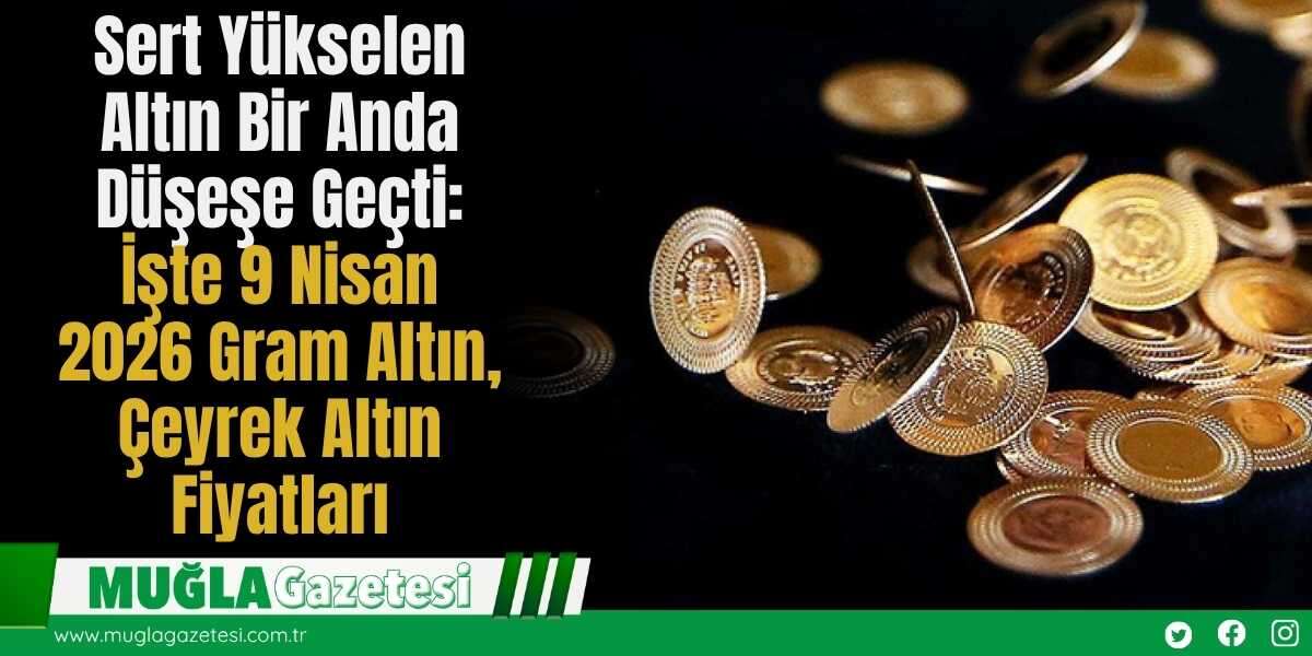 Sert Yükselen Altın Bir Anda Düşeşe Geçti: İşte 9 Nisan 2026 Gram Altın, Çeyrek Altın Fiyatları