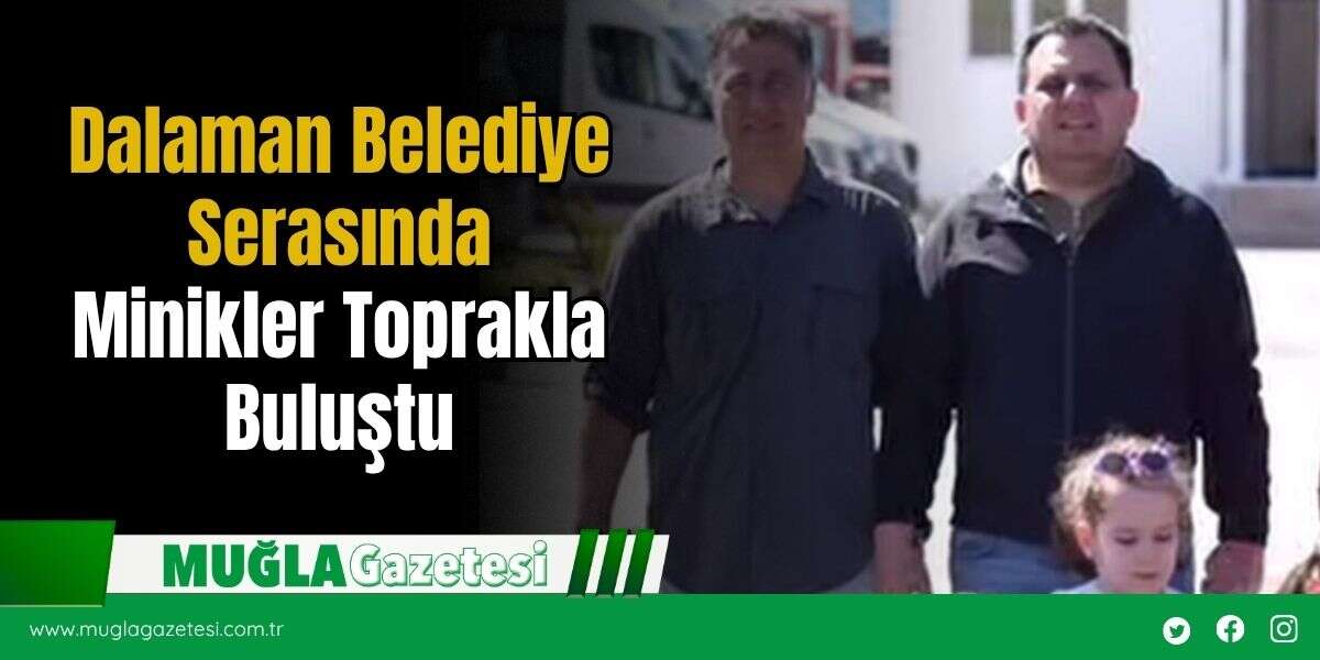 Dalaman Belediye Serasında Minikler Toprakla Buluştu