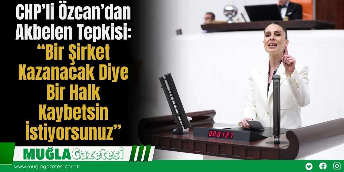 CHP’li Özcan’dan Akbelen Tepkisi: “Bir Şirket Kazanacak Diye Bir Halk Kaybetsin İstiyorsunuz”