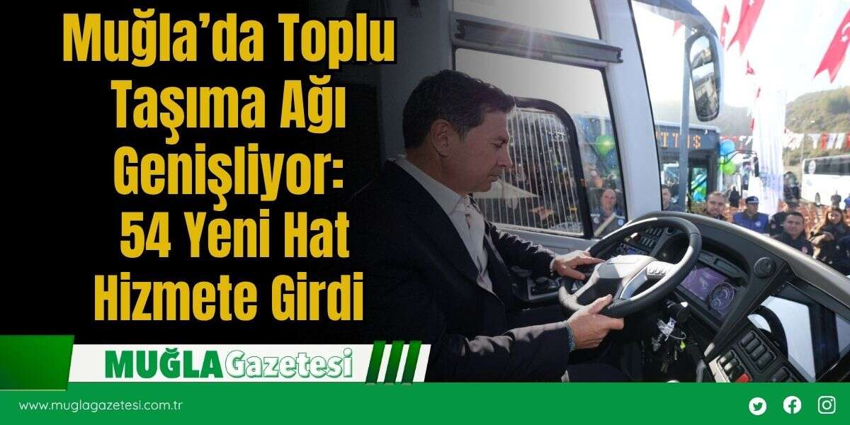 Muğla’da Toplu Taşıma Ağı Genişliyor: 54 Yeni Hat Hizmete Girdi