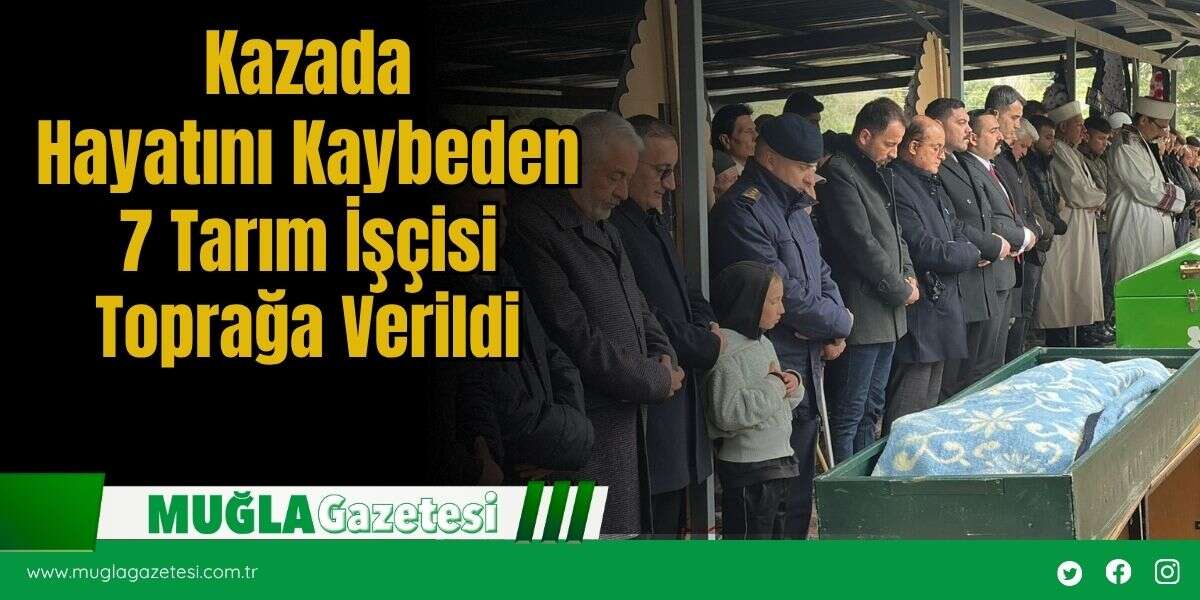 Kazada Hayatını Kaybeden 7 Tarım İşçisi Toprağa Verildi