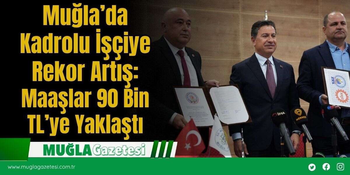Muğla’da Kadrolu İşçiye Rekor Artış: Maaşlar 90 Bin TL’ye Yaklaştı