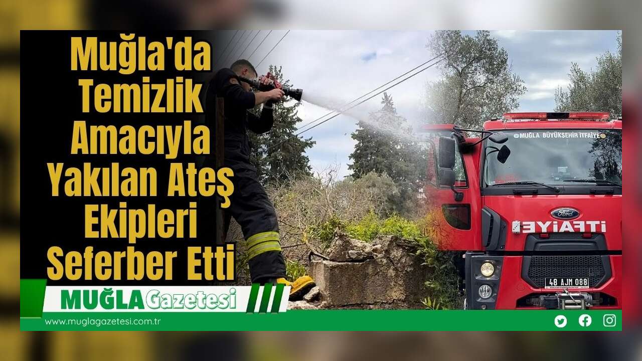 Muğla'da Temizlik Amacıyla Yakılan Ateş Ekipleri Seferber Etti