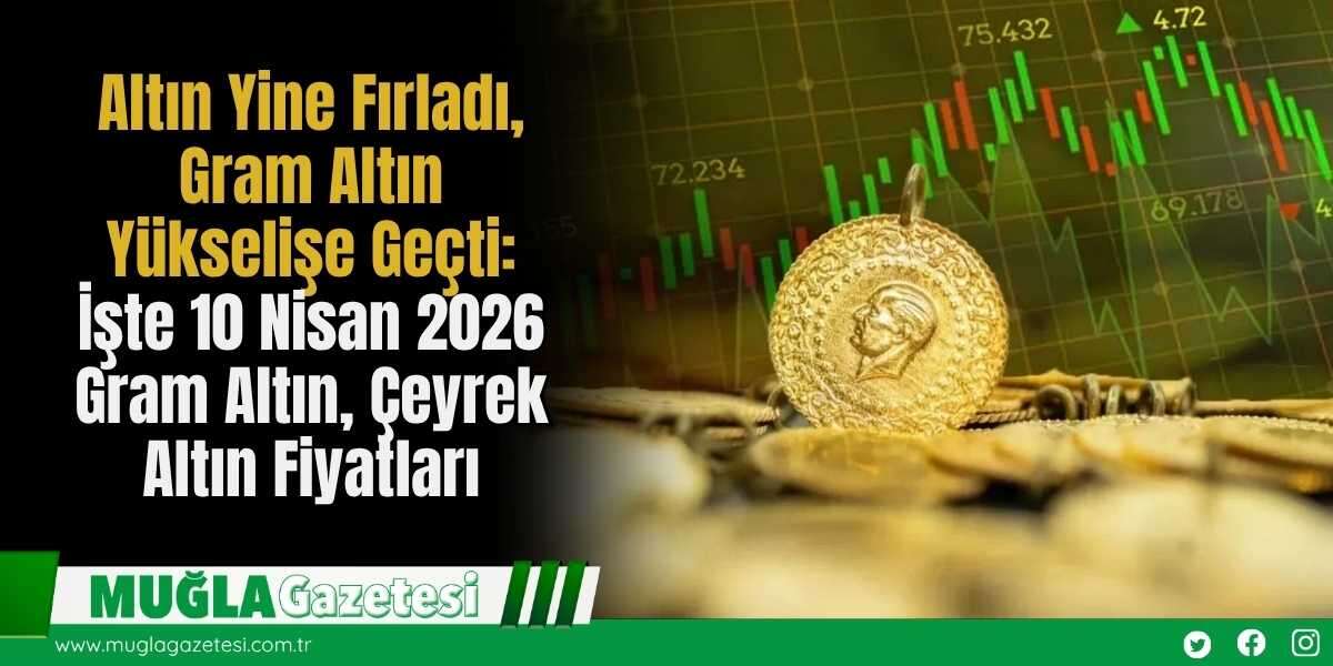 Altın Yine Fırladı, Gram Altın Yükselişe Geçti: İşte 10 Nisan 2026 Gram Altın, Çeyrek Altın Fiyatları