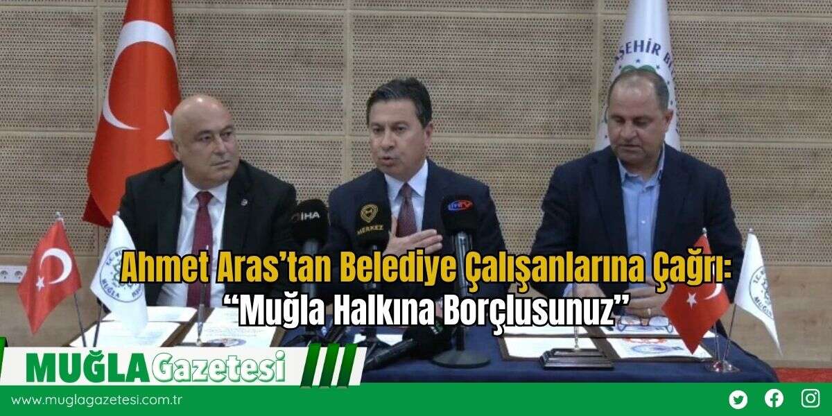 Ahmet Aras’tan Belediye Çalışanlarına Çağrı: “Muğla Halkına Borçlusunuz”
