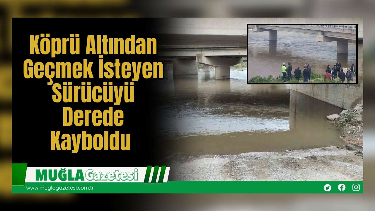 Köprü Altından Geçmek İsteyen Sürücüyü Derede Kayboldu