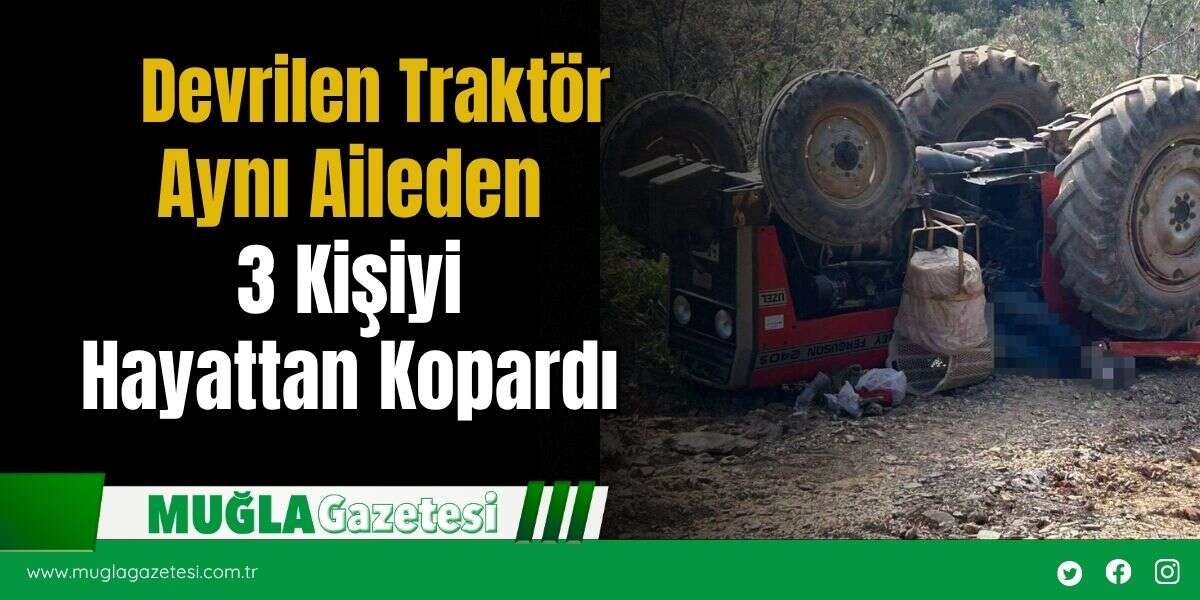 Devrilen Traktör Aynı Aileden 3 Kişiyi Hayattan Kopardı