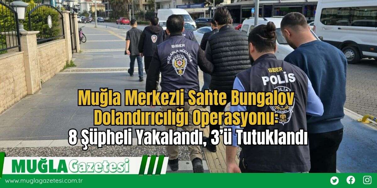 Muğla Merkezli Sahte Bungalov Dolandırıcılığı Operasyonu: 8 Şüpheli Yakalandı, 3’ü Tutuklandı