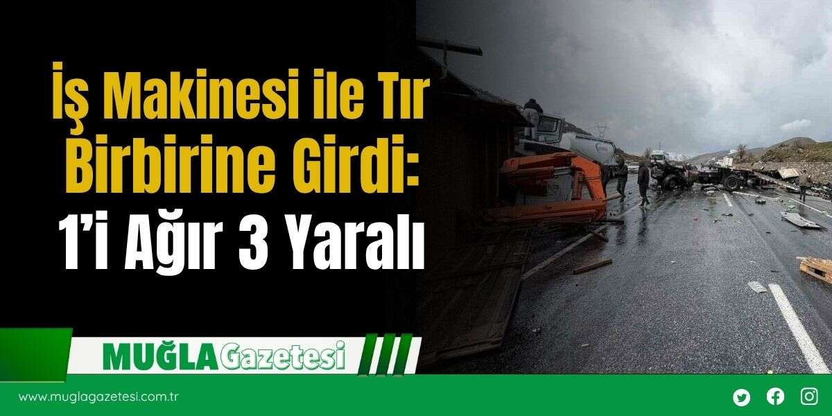 İş Makinesi ile Tır Birbirine Girdi: 1’i Ağır 3 Yaralı