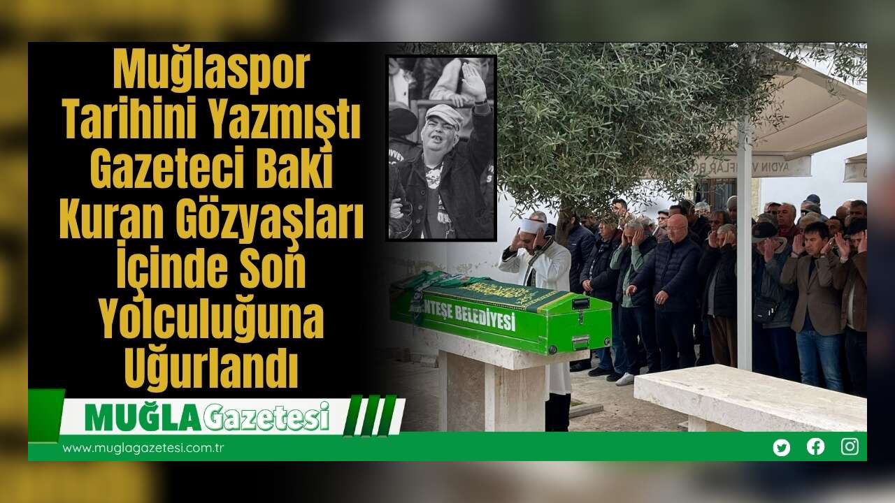 Muğlaspor Tarihini Yazmıştı: Gazeteci Baki Kuran Gözyaşları İçinde Son Yolculuğuna Uğurlandı