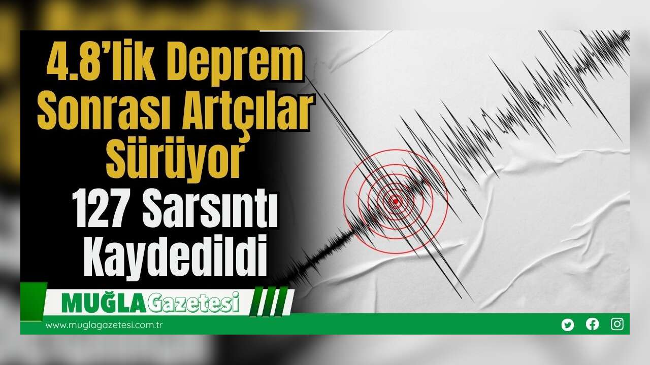 4.8’lik Deprem Sonrası Artçılar Sürüyor: 127 Sarsıntı Kaydedildi