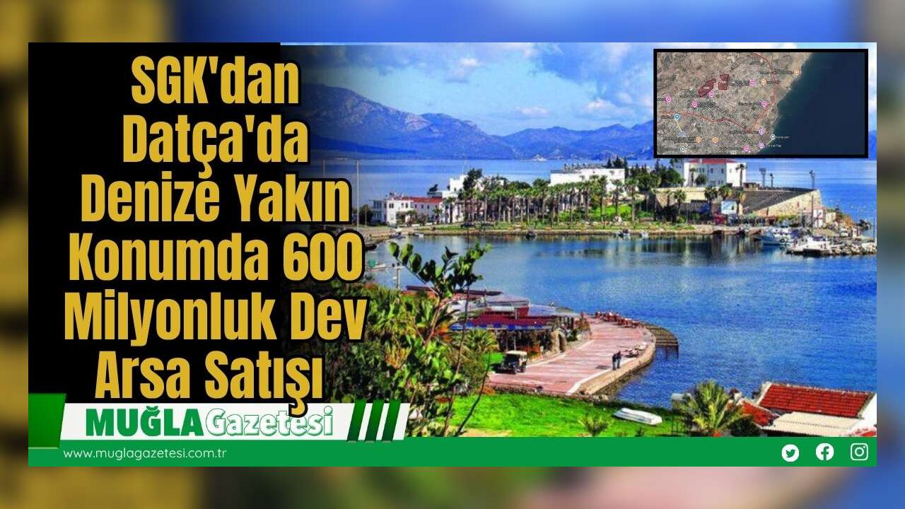 SGK'dan Datça'da Denize Yakın Konumda 600 Milyonluk Dev Arsa Satışı