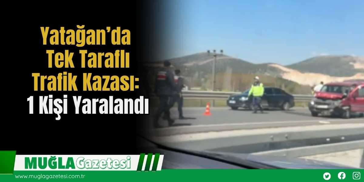 Yatağan’da Tek Taraflı Trafik Kazası: 1 Kişi Yaralandı