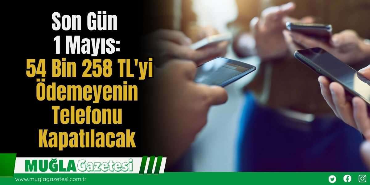 Son Gün 1 Mayıs: 54 Bin 258 TL'yi Ödemeyenin Telefonu Kapatılacak