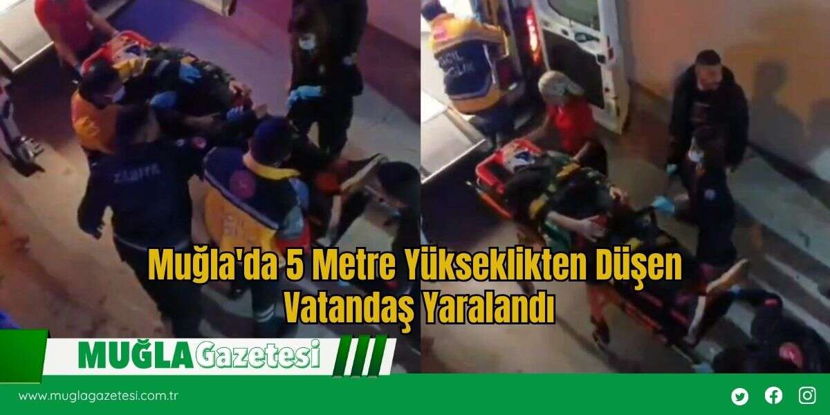Muğla'da 5 Metre Yükseklikten Düşen Vatandaş Yaralandı