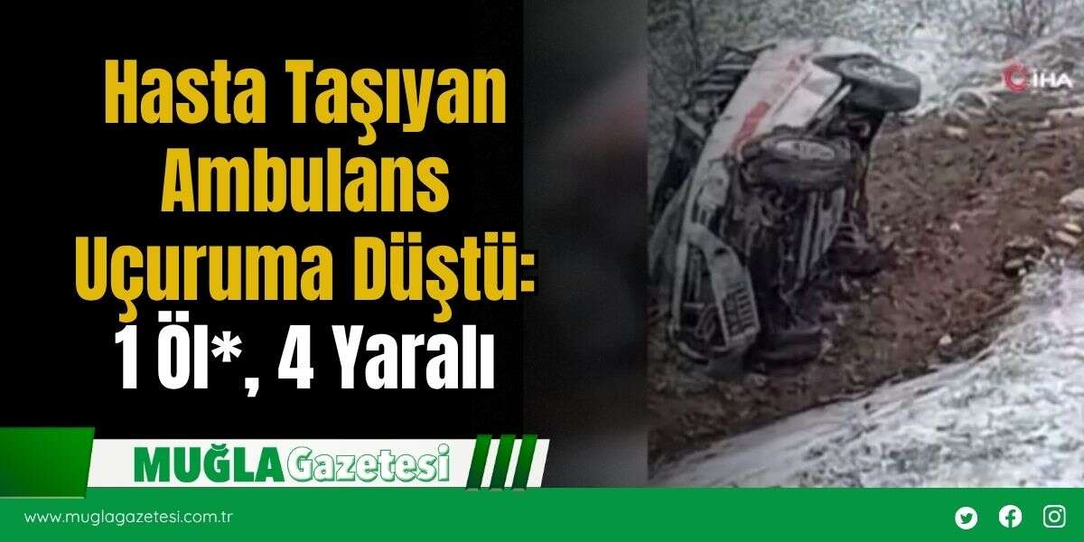 Hasta Taşıyan Ambulans Uçuruma Düştü: 1 Öl*, 4 Yaralı