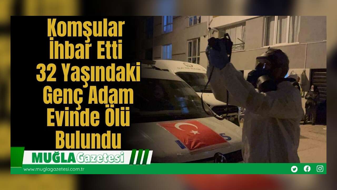 Komşular İhbar Etti: 32 Yaşındaki Genç Adam Evinde Ölü Bulundu