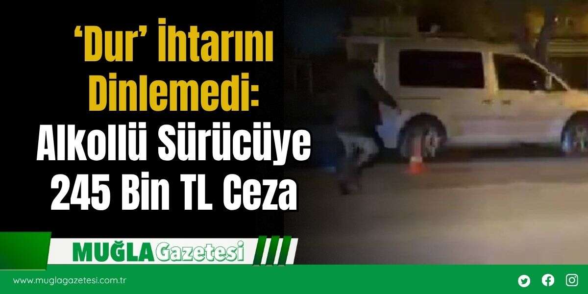 ‘Dur’ İhtarını Dinlemedi: Alkollü Sürücüye 245 Bin TL Ceza