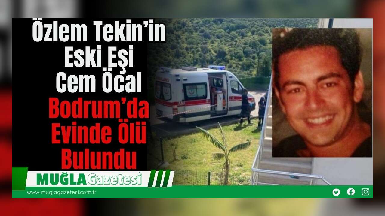 Özlem Tekin’in Eski Eşi Cem Öcal Bodrum’da Evinde Ölü Bulundu
