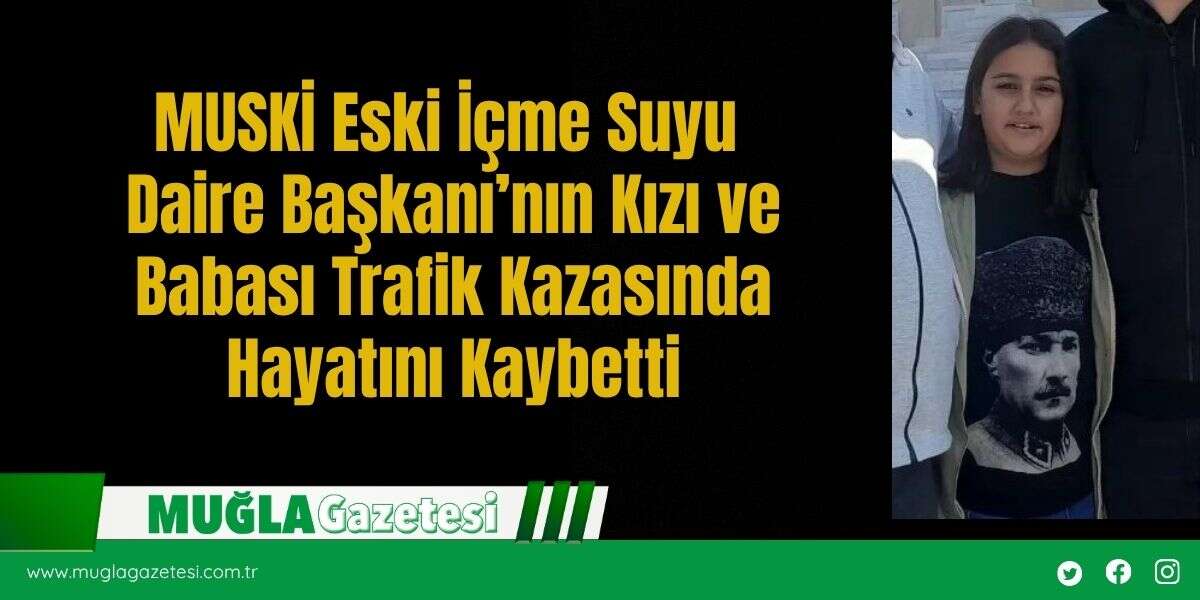 MUSKİ Eski İçme Suyu Daire Başkanı’nın Kızı ve Babası Trafik Kazasında Hayatını Kaybetti