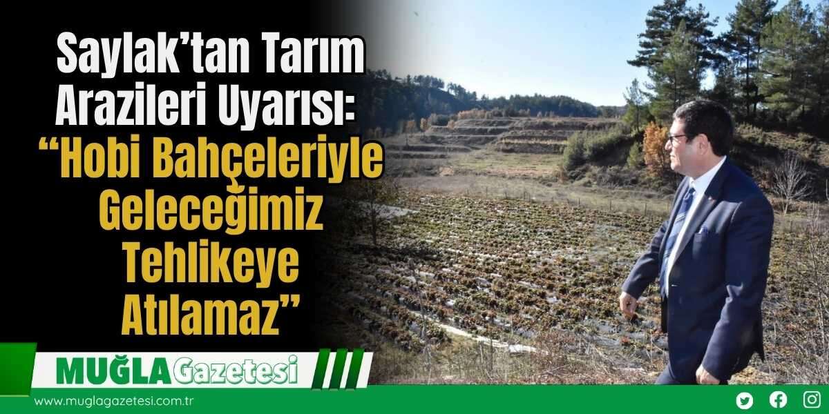 Saylak’tan Tarım Arazileri Uyarısı: “Hobi Bahçeleriyle Geleceğimiz Tehlikeye Atılamaz”