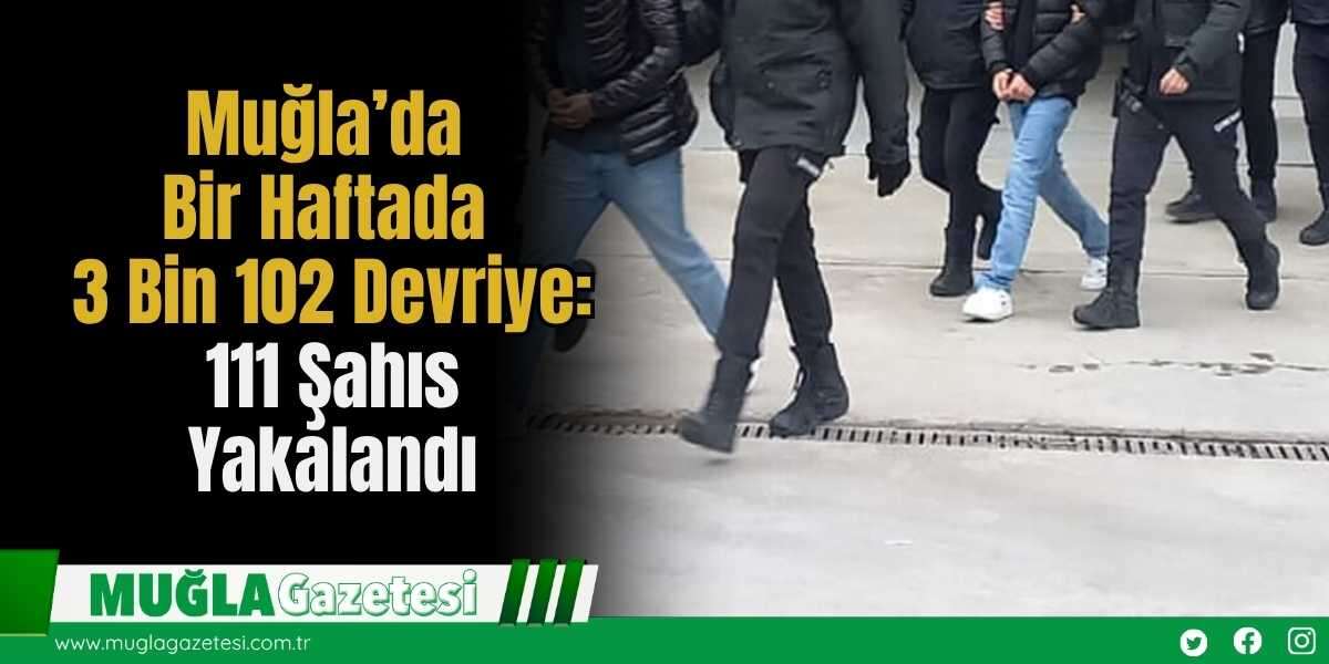 Muğla’da Bir Haftada 3 Bin 102 Devriye: 111 Şahıs Yakalandı