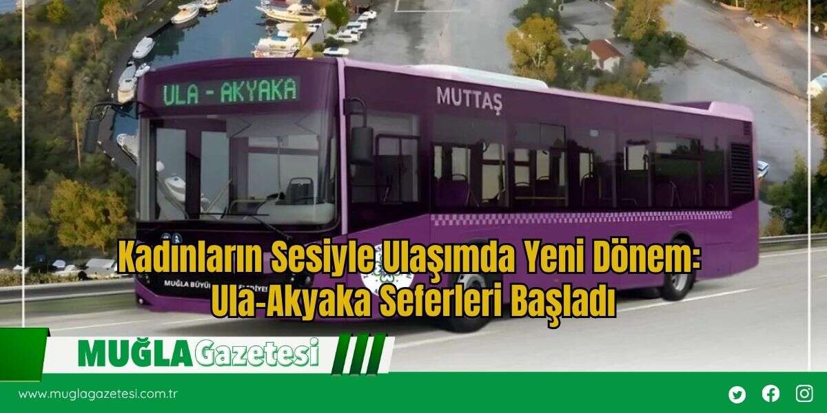 Kadınların Sesiyle Ulaşımda Yeni Dönem: Ula–Akyaka Seferleri Başladı