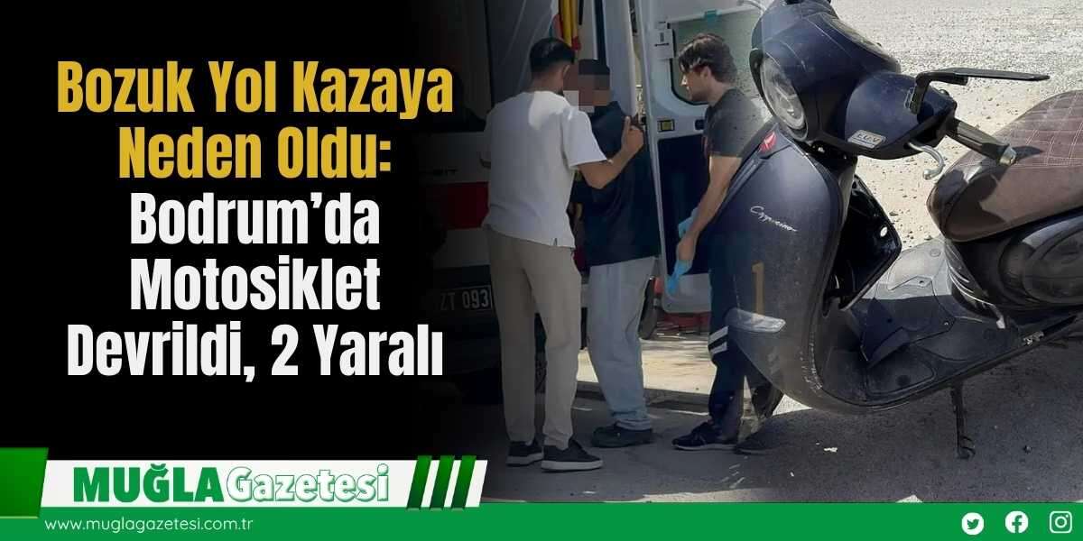 Bozuk Yol Kazaya Neden Oldu: Bodrum’da Motosiklet Devrildi, 2 Yaralı
